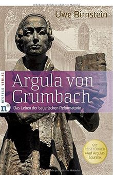 Argula von Grumbach: Das Leben der bayerischen Reformatorin - Mit Reiseführer &#34;Auf Argulas Spuren&#34;