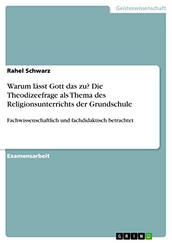 Warum lässt Gott das zu? Die Theodizeefrage als Thema des Religionsunterrichts der Grundschule: Fachwissenschaftlich und fachdidaktisch betrachtet