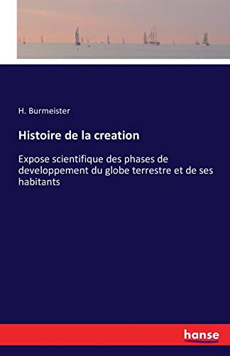 Histoire de la creation: Expose scientifique des phases de developpement du globe terrestre et de ses habitants