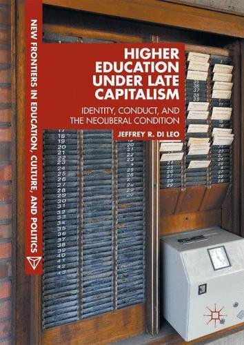 New Frontiers in Education, Culture, and Politics: Higher Education under Late Capitalism: Identity, Conduct, and the Neoliberal Condition