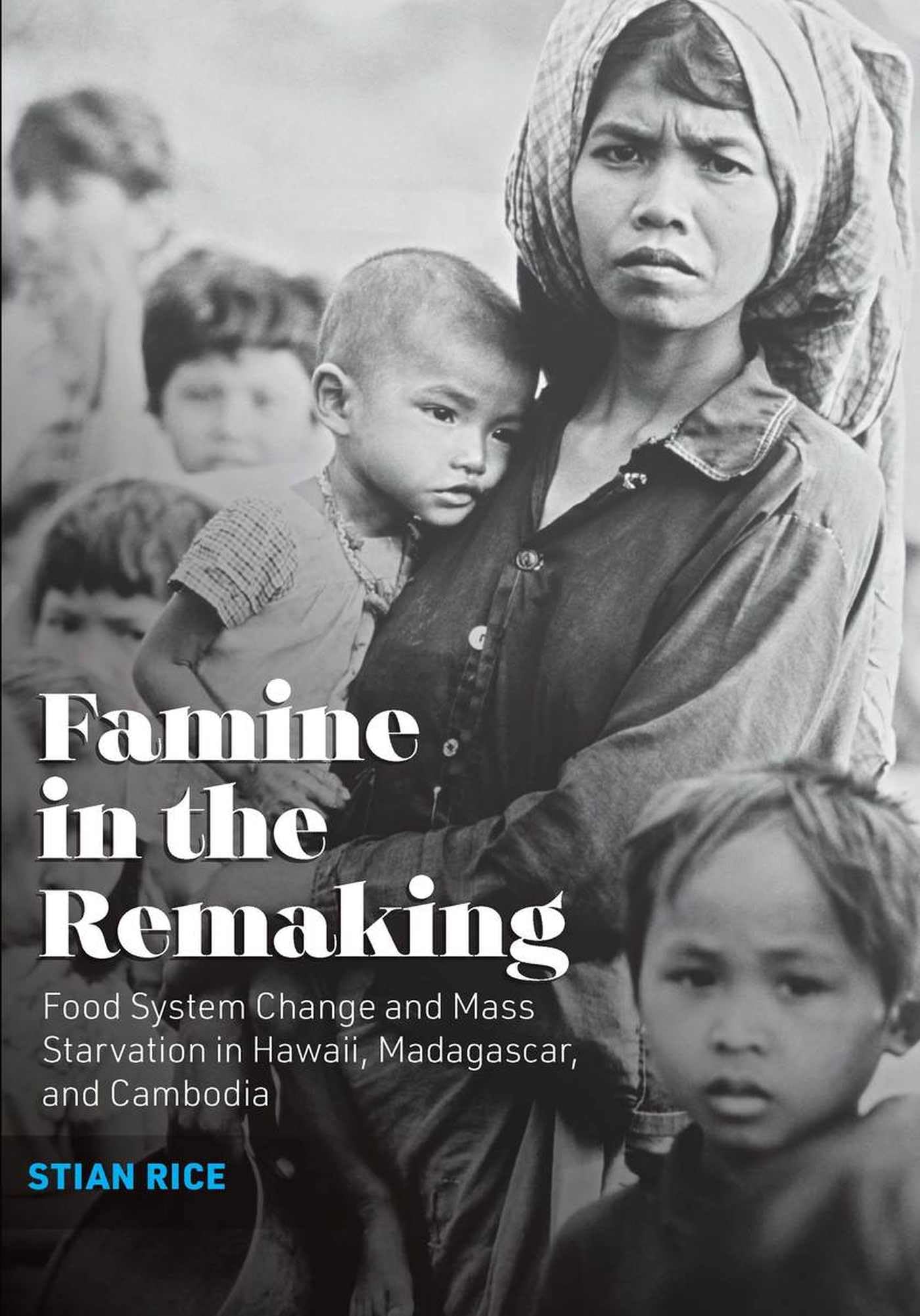 Famine in the Remaking: Food System Change and Mass Starvation in Hawaii, Madagascar, and Cambodia (Radical Natures)