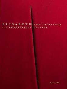 Elisabeth von Thüringen 1: Katalog. Eine europäische Heilige. Begleitbuch zur Ausstellung