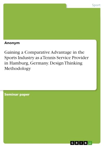 Gaining a Comparative Advantage in the Sports Industry as a Tennis Service Provider in Hamburg, Germany. Design Thinking Methodology