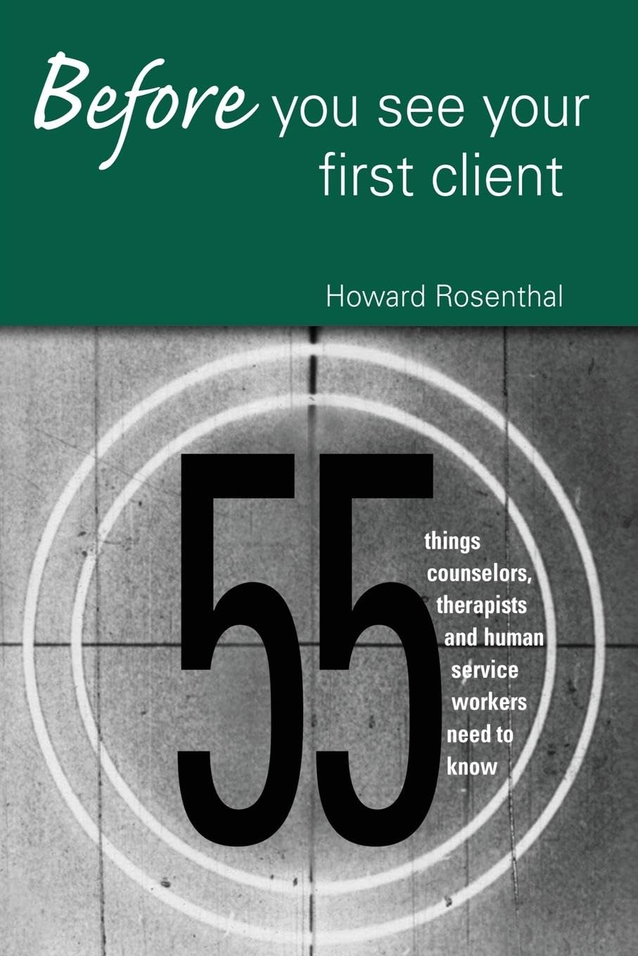 Before You See Your First Client: 55 Things Counselors, Therapists and Human Service Workers Need to Know