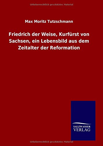 Friedrich der Weise, Kurfürst von Sachsen, ein Lebensbild aus dem Zeitalter der Reformation