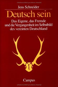 Deutsch sein: Das Eigene, das Fremde und die Vergangenheit im Selbstbild des vereinten Deutschland