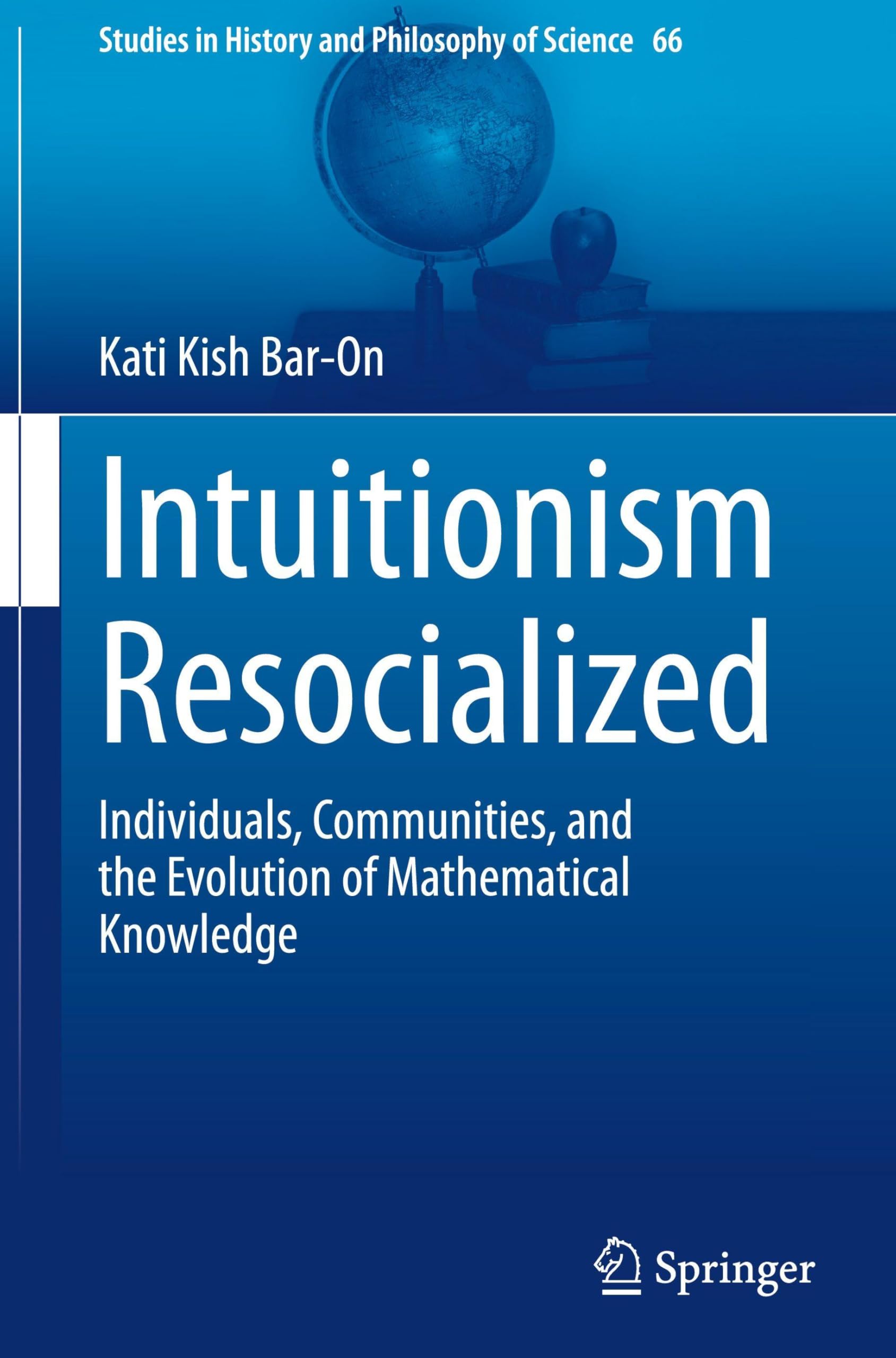 Intuitionism Resocialized: Individuals, Communities, and the Evolution of Mathematical Knowledge (Studies in History and Philosophy of Science, 66)