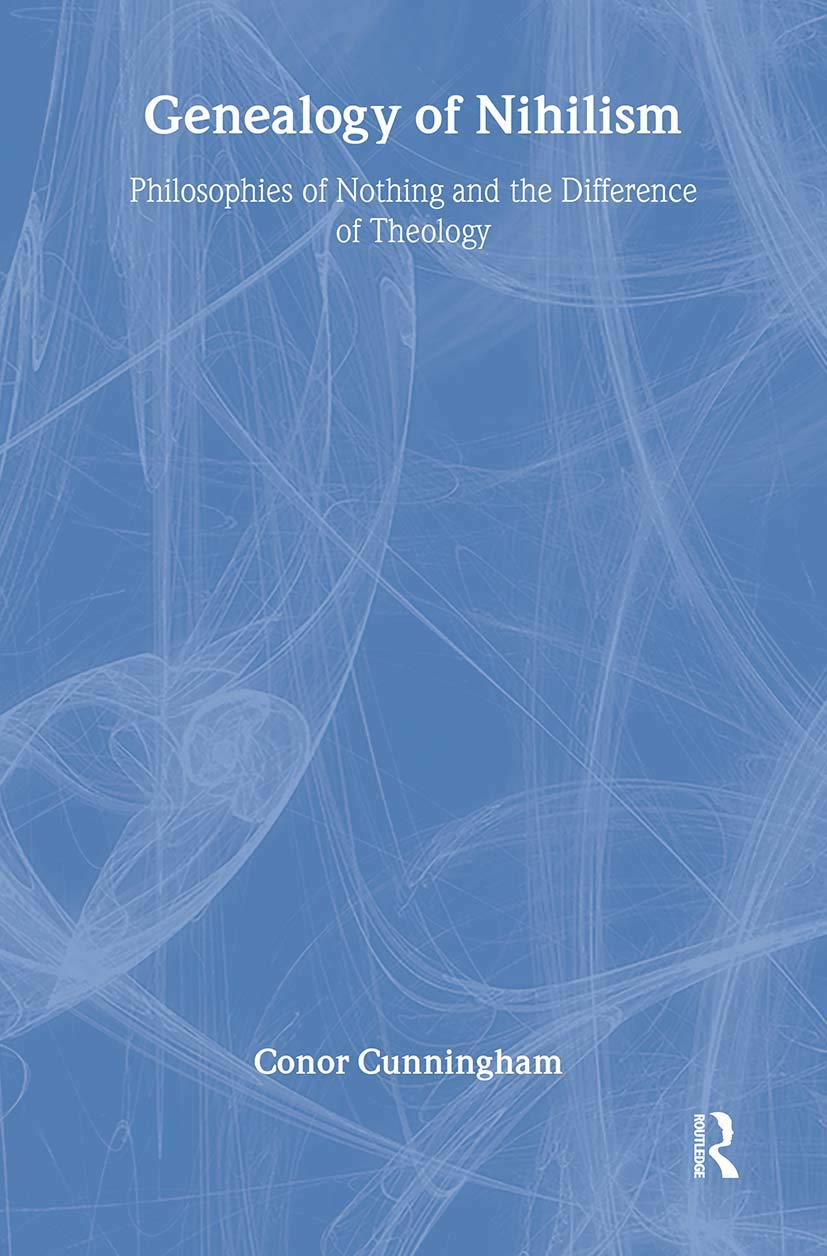 Genealogy of Nihilism: Philosophies of Nothing and the Difference of Theology (Radical Orthodoxy Series)