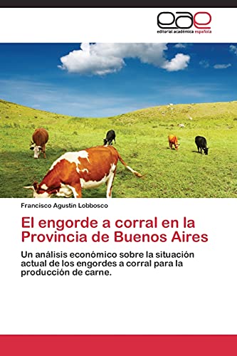 El engorde a corral en la Provincia de Buenos Aires: Un análisis económico sobre la situación actual de los engordes a corral para la producción de carne.