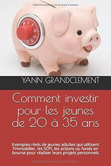 Comment investir pour les jeunes de 20 à 35 ans: Exemples réels de jeunes adultes qui utilisent l’immobilier, les SCPI, les actions ou fonds en bourse ... (Collection comment investir, Band 1)