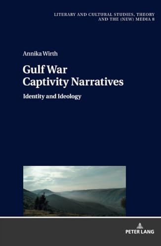 Gulf War Captivity Narratives: Identity and Ideology (Literary and Cultural Studies, Theory and the (New) Media, Band 8)