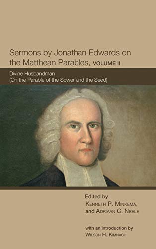 Sermons by Jonathan Edwards on the Matthean Parables, Volume II: Divine Husbandman (on the Parable of the Sower and the Seed) (The Sermons of Jonathan Edwards)