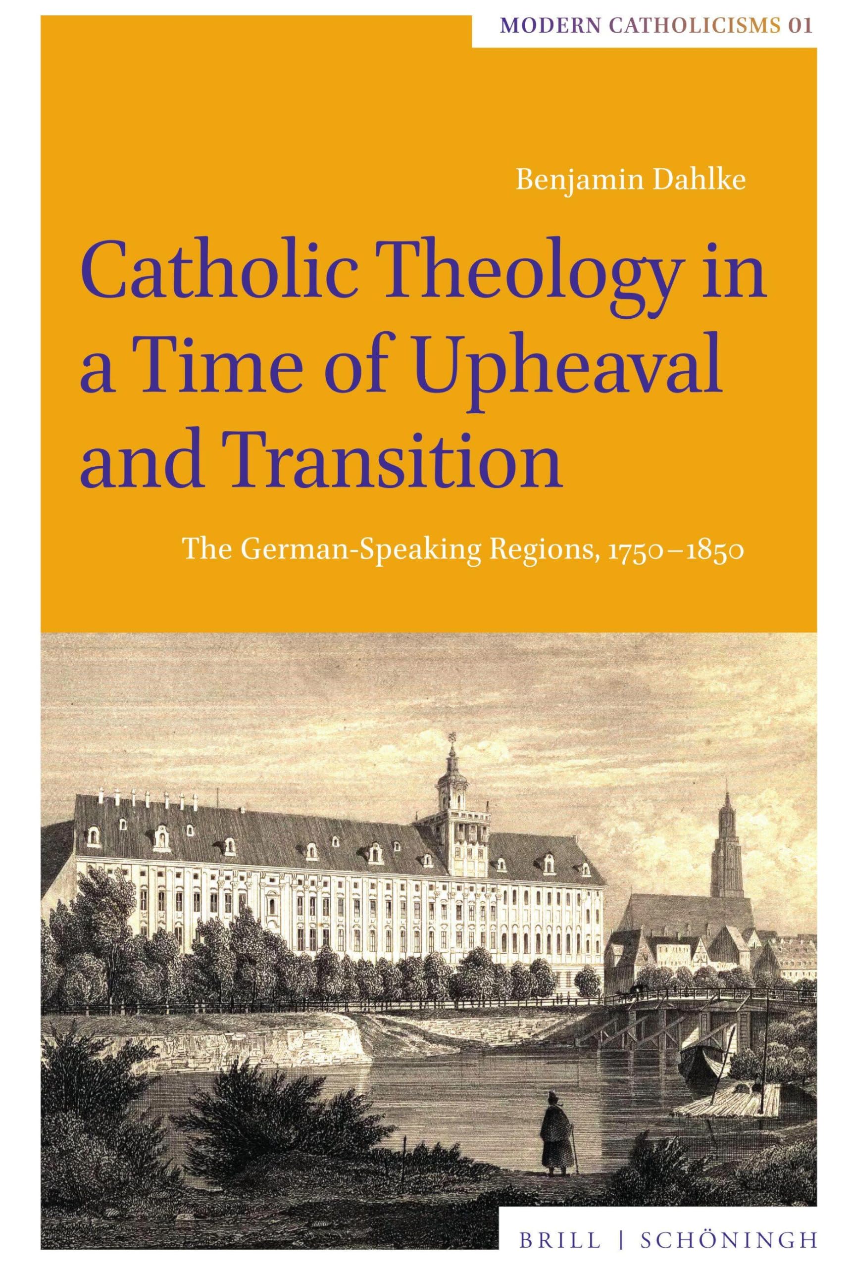 Catholic Theology in a Time of Upheaval and Transition: The German-Speaking Regions, 1750-1850 (Modern Catholicisms)