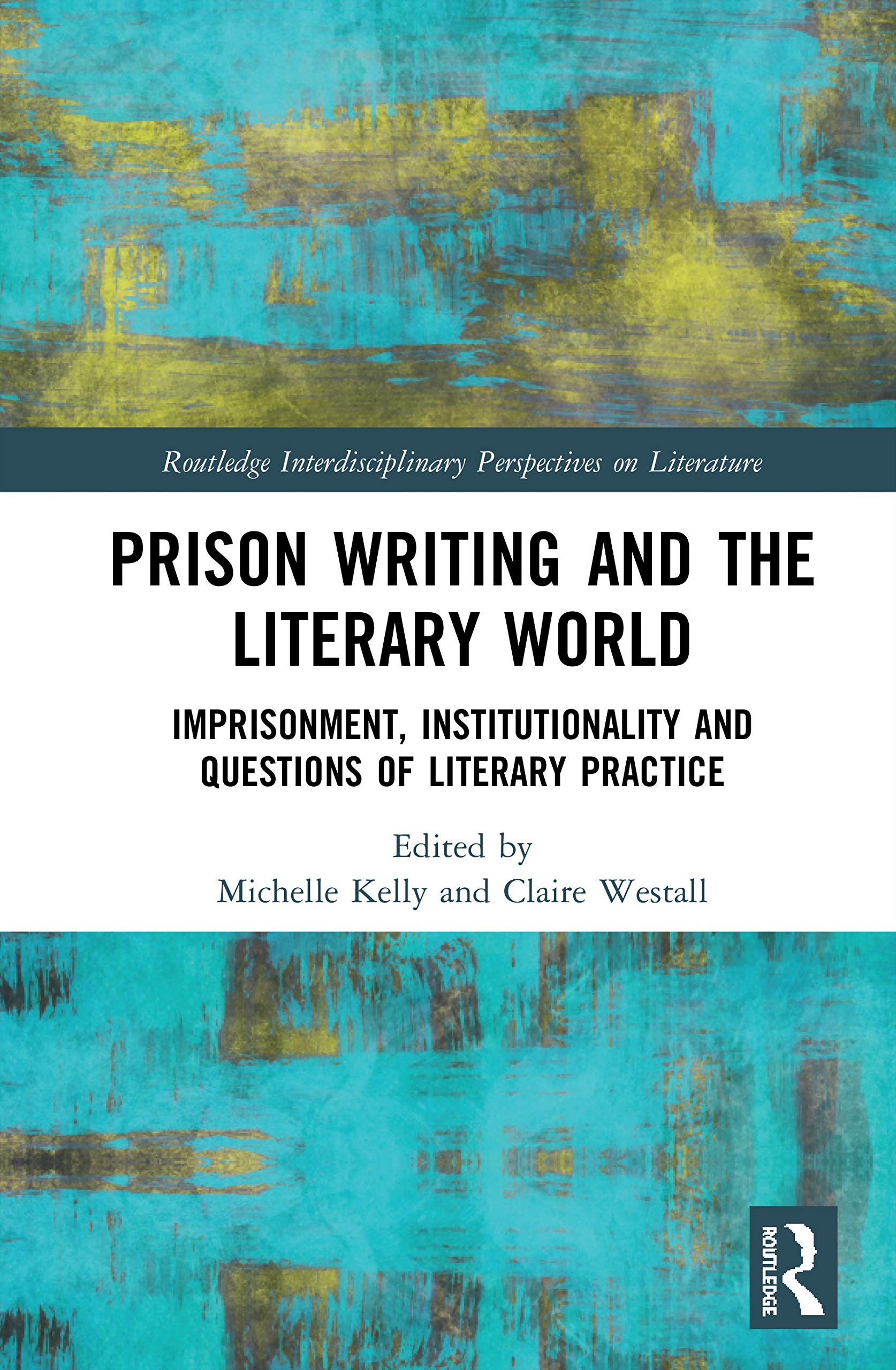 Prison Writing and the Literary World: Imprisonment, Institutionality and Questions of Literary Practice (Routledge Interdisciplinary Perspectives on Literature)