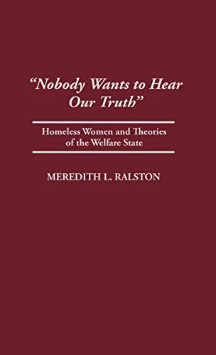 Nobody Wants to Hear Our Truth: Homeless Women and Theories of the Welfare State (Contributions in Women's Studies)