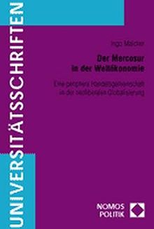 Der Mercosur in der Weltökonomie: Eine periphere Handelsgemeinschaft in der neoliberalen Globalisierung (Nomos Universitätsschriften Politik)