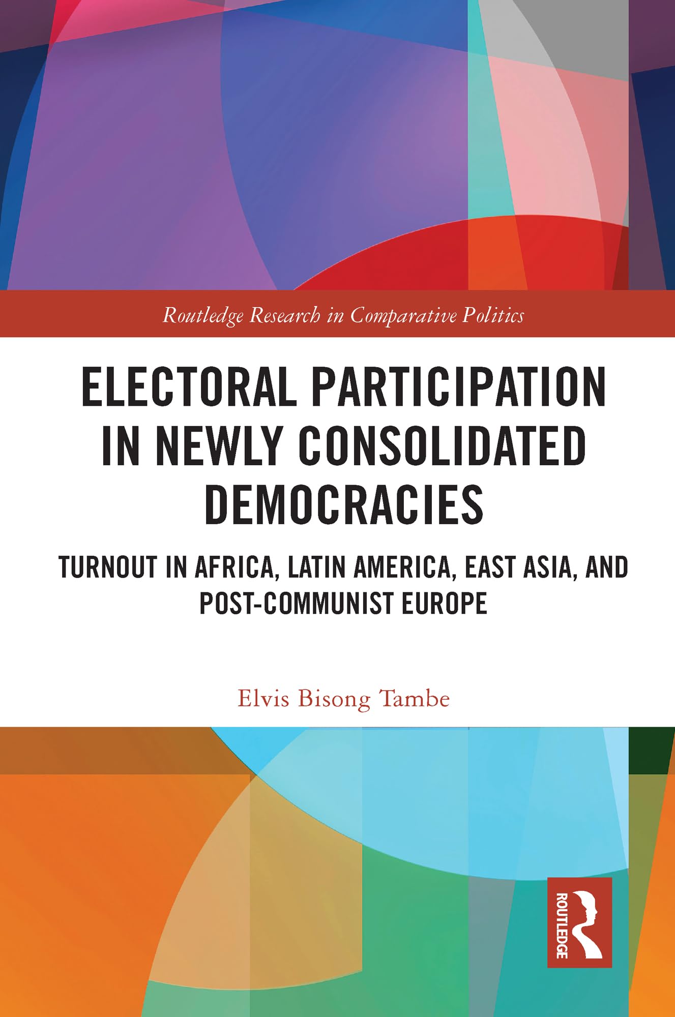 Electoral Participation in Newly Consolidated Democracies: Turnout in Africa, Latin America, East Asia, and Post-Communist Europe (Routledge Research in Comparative Politics)