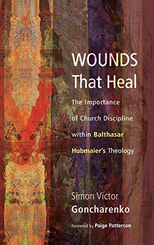 Wounds That Heal: The Importance of Church Discipline Within Balthasar Hubmaier's Theology