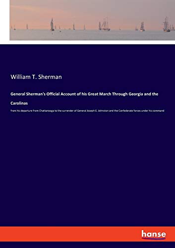 General Sherman's Official Account of his Great March Through Georgia and the Carolinas: from his departure from Chattanooga to the surrender of ... and the Confederate forces under his command