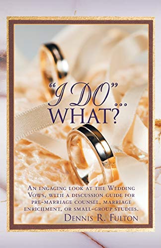 I Do . . . What?: An Engaging Look at the Wedding Vows, with a Discussion Guide for Pre-marriage Counsel, Marriage Enrichment, or Small Group Studies.