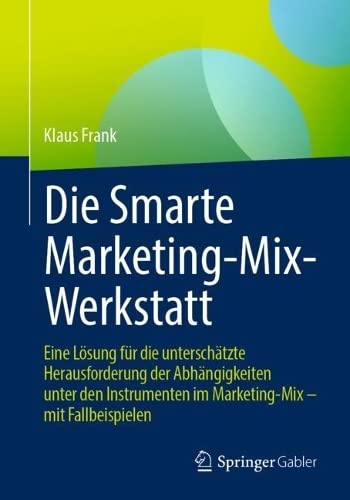 Die Smarte Marketing-Mix-Werkstatt: Eine Lösung für die unterschätzte Herausforderung der Abhängigkeiten unter den Instrumenten im Marketing-Mix – mit Fallbeispielen