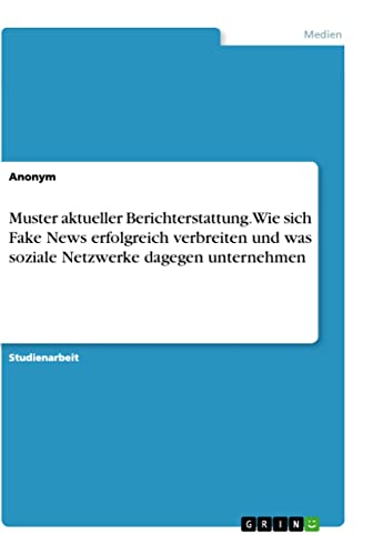 Muster aktueller Berichterstattung. Wie sich Fake News erfolgreich verbreiten und was soziale Netzwerke dagegen unternehmen