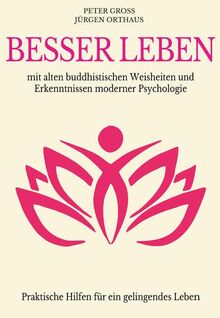 Besser leben: mit alten buddhistischen Weisheiten und Erkenntnissen moderner Psychologie