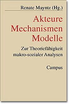 Akteure - Mechanismen - Modelle: Zur Theoriefähigkeit makro-sozialer Analysen (Schriften aus dem MPI für Gesellschaftsforschung)