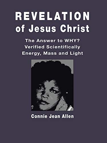 Revelation of Jesus Christ: The Answer to WHY? Verified Scientifically Energy, Mass and Light