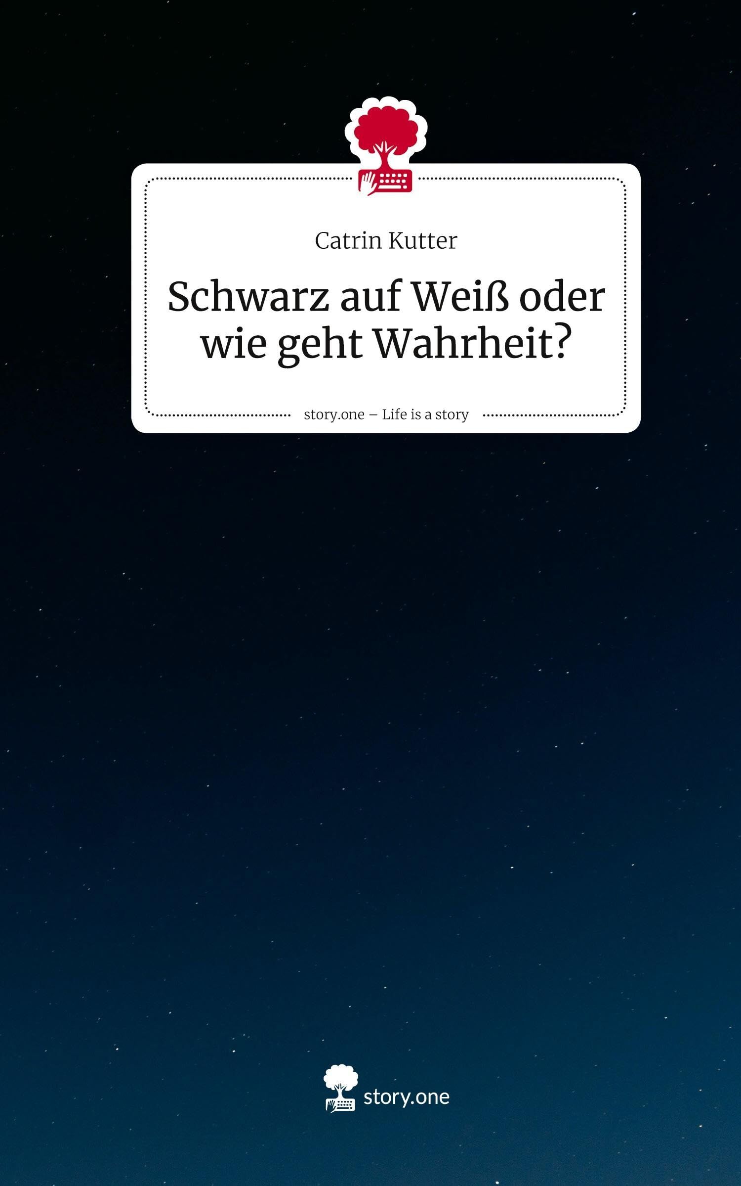 Schwarz auf Weiß oder wie geht Wahrheit?. Life is a Story - story.one