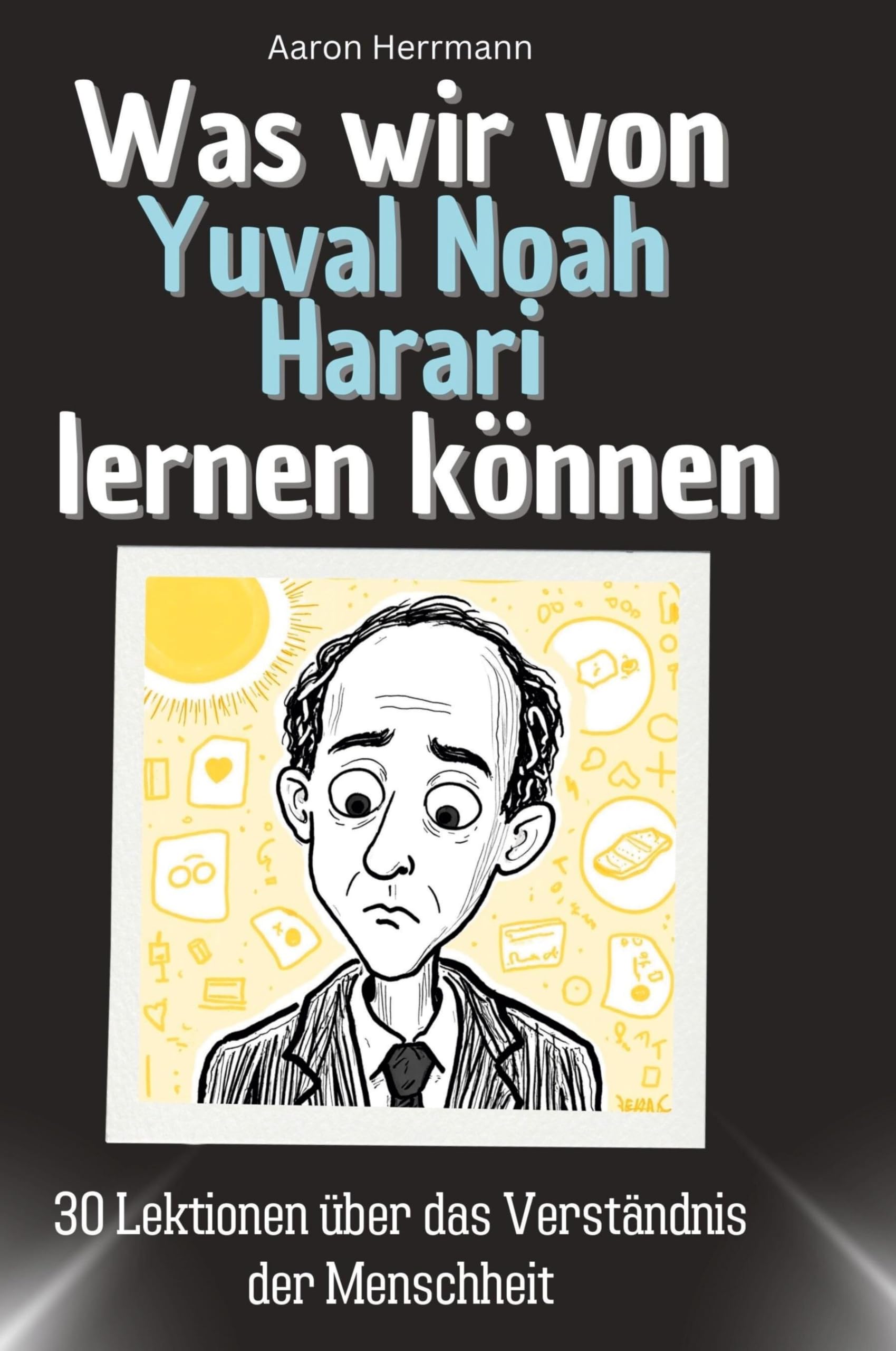 Was wir von Yuval Noah Harari lernen können: 30 Lektionen über das Verständnis der Menschheit