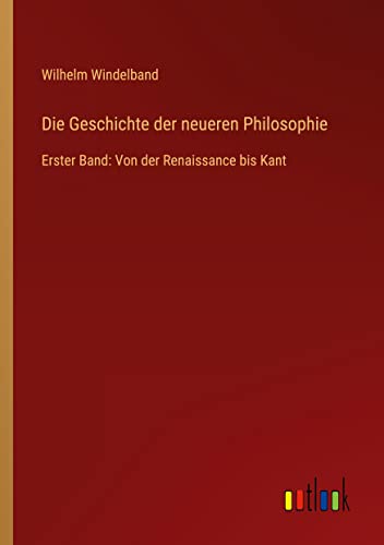 Die Geschichte der neueren Philosophie: Erster Band: Von der Renaissance bis Kant