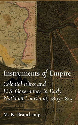 Instruments of Empire: Colonial Elites and U.S. Governance in Early National Louisiana, 1803-1815