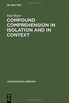 Compound Comprehension in Isolation and in Context: The contribution of conceptual and discourse knowledge to the comprehension of German novel noun-noun compounds (Linguistische Arbeiten, Band 299)