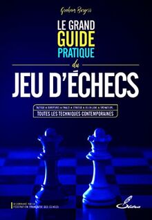 Le grand guide pratique du jeu d'échecs : tactique, ouvertures, finales, stratégie, jeu en ligne, ordinateurs... toutes les techniques contemporaines