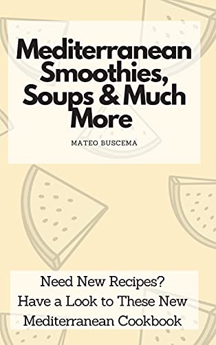 Mediterranean Smoothies, Soups & Much More: Need New Recipes? Have a Look to These New Mediterranean Cookbook