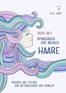 Vicky Bo's Mitmachbuch und Malbuch - HAARE: Frisuren und Stylings zum Weiterzeichnen und Ausmalen. 8-12 Jahre