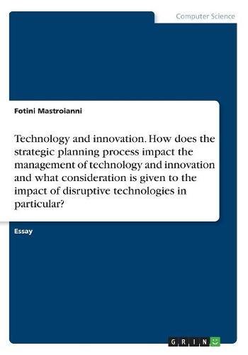 Technology and innovation. How does the strategic planning process impact the management of technology and innovation and what consideration is given ... of disruptive technologies in particular?