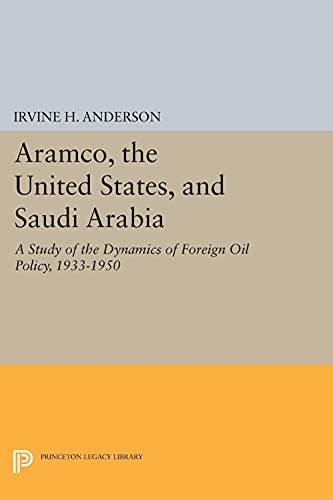 Aramco, the United States, and Saudi Arabia: A Study of the Dynamics of Foreign Oil Policy, 1933-1950 (Princeton Legacy Library)