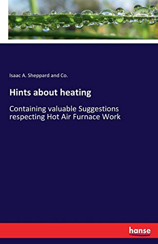Hints about heating: Containing valuable Suggestions respecting Hot Air Furnace Work