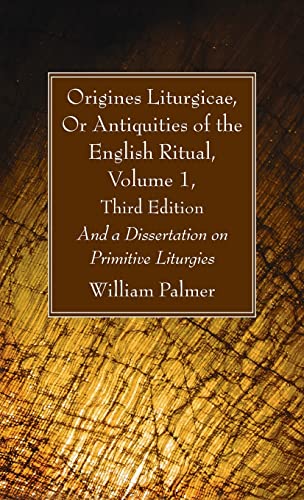 Origines Liturgicae, Or Antiquities of the English Ritual, Volume 1, Third Edition: And a Dissertation on Primitive Liturgies