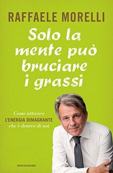 Solo la mente può bruciare i grassi. Come attivare l'energia dimagrante che è dentro di noi