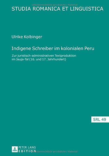 Indigene Schreiber im kolonialen Peru: Zur juristisch-administrativen Textproduktion im Jauja-Tal (16. und 17. Jahrhundert) (Studia Romanica et Linguistica)