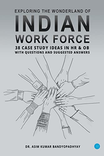 Exploring the Wonderland of Indian Work Force: 38 Case Studies in HR & OB with Questions and Suggested Answers