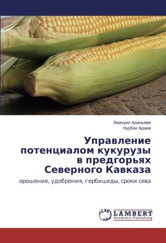 Управление потенциалом кукурузы в предгорьях Северного Кавказа: орошение, удобрения, гербициды, сроки сева: oroshenie, udobreniq, gerbicidy, sroki sewa