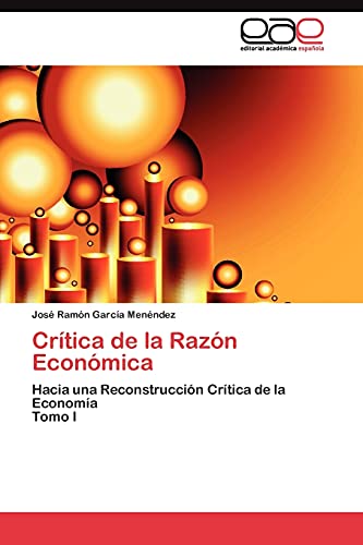 Crítica de la Razón Económica: Hacia una Reconstrucción Crítica de la Economía Tomo I