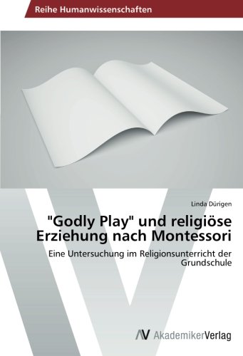 Godly Play und religiöse Erziehung nach Montessori: Eine Untersuchung im Religionsunterricht der Grundschule