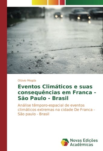 Eventos Climáticos e suas consequências em Franca - São Paulo - Brasil: Análise têmporo-espacial de eventos climáticos extremas na cidade De Franca - São paulo - Brasil