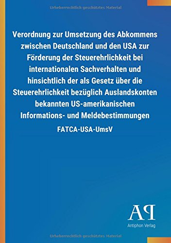 Verordnung zur Umsetzung des Abkommens zwischen Deutschland und den USA zur Förderung der Steuerehrlichkeit bei internationalen Sachverhalten und ... und Meldebestimmungen: FATCA-USA-UmsV