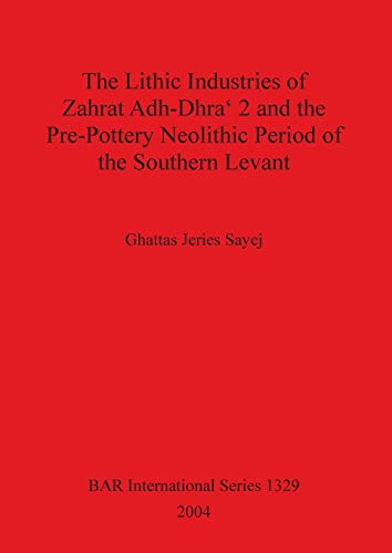 The Lithic Industries of Zahrat Adh-Dhra' 2 and the Pre-Pottery Neolithic Period of the Southern Levant (British Archaeological Reports British Series, Band 1329)
